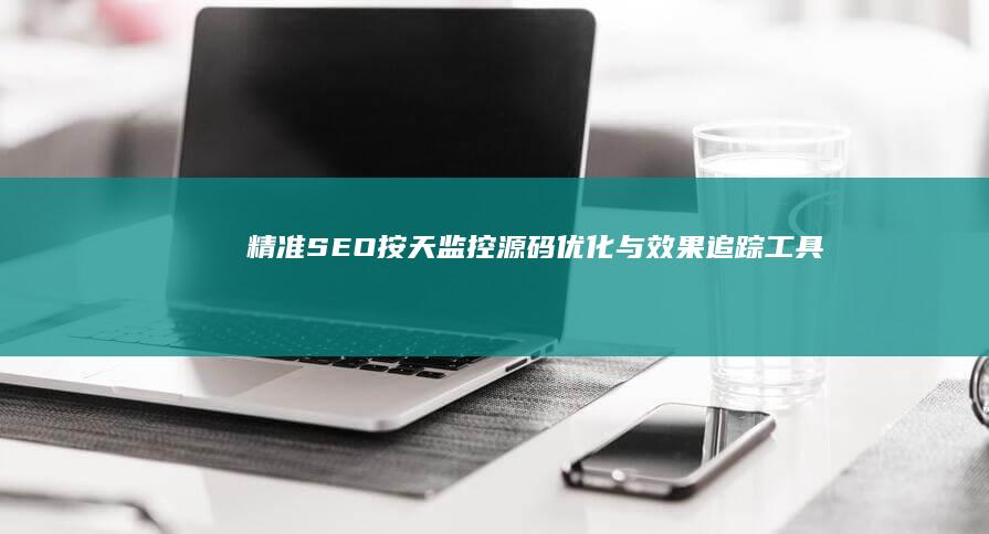 精准SEO：按天监控源码优化与效果追踪工具