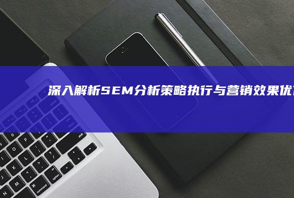 深入解析SEM分析：策略执行与营销效果优化的实证研究